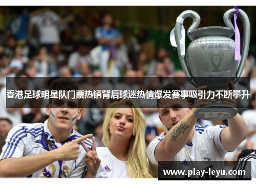 香港足球明星队门票热销背后球迷热情爆发赛事吸引力不断攀升