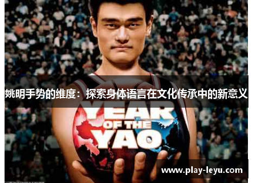 姚明手势的维度：探索身体语言在文化传承中的新意义