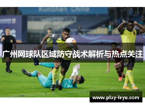 广州网球队区域防守战术解析与热点关注