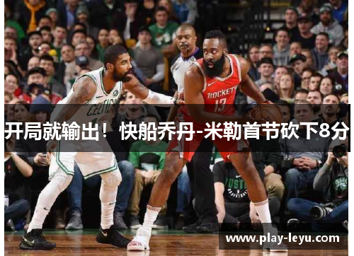 开局就输出！快船乔丹-米勒首节砍下8分