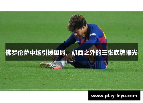 佛罗伦萨中场引援困局，凯西之外的三张底牌曝光