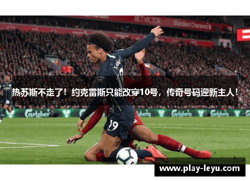热苏斯不走了！约克雷斯只能改穿10号，传奇号码迎新主人！