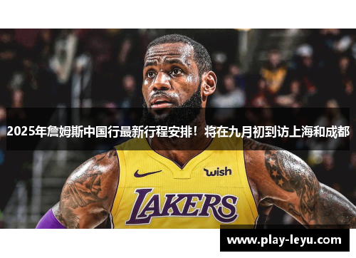 2025年詹姆斯中国行最新行程安排！将在九月初到访上海和成都