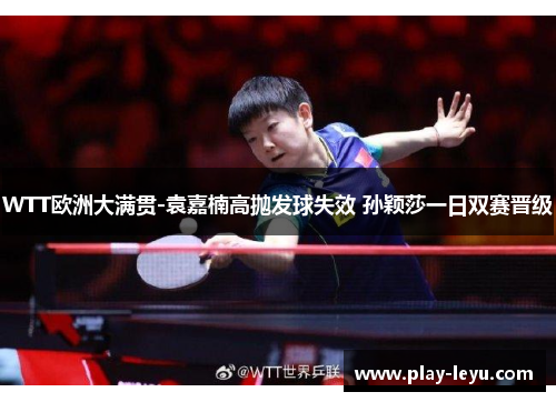 WTT欧洲大满贯-袁嘉楠高抛发球失效 孙颖莎一日双赛晋级